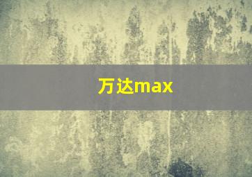 万达max