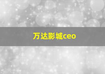 万达影城ceo