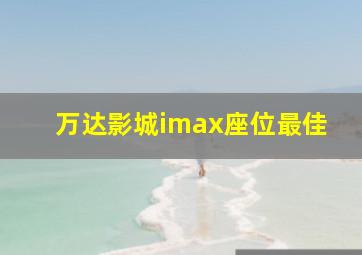 万达影城imax座位最佳