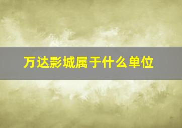 万达影城属于什么单位