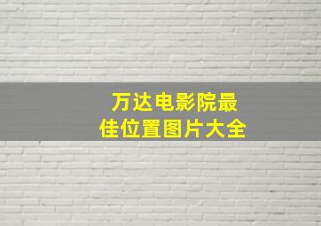 万达电影院最佳位置图片大全