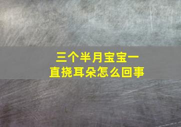 三个半月宝宝一直挠耳朵怎么回事