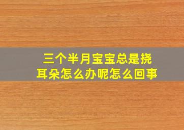 三个半月宝宝总是挠耳朵怎么办呢怎么回事