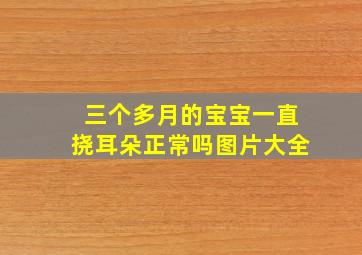 三个多月的宝宝一直挠耳朵正常吗图片大全