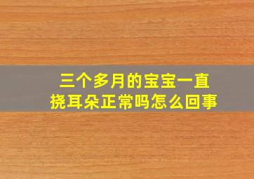 三个多月的宝宝一直挠耳朵正常吗怎么回事