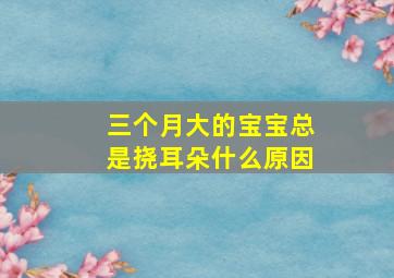 三个月大的宝宝总是挠耳朵什么原因