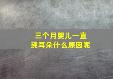 三个月婴儿一直挠耳朵什么原因呢