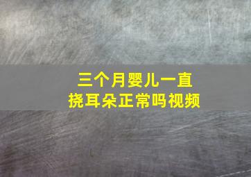 三个月婴儿一直挠耳朵正常吗视频