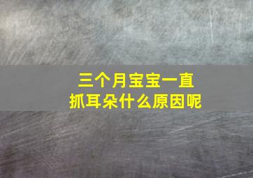 三个月宝宝一直抓耳朵什么原因呢