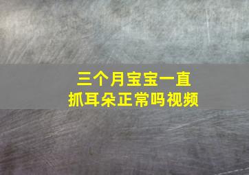 三个月宝宝一直抓耳朵正常吗视频