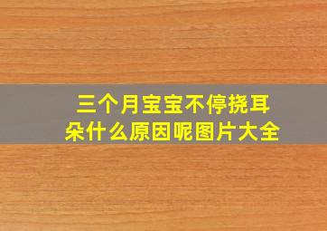 三个月宝宝不停挠耳朵什么原因呢图片大全