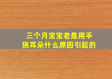 三个月宝宝老是用手挠耳朵什么原因引起的