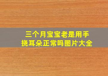 三个月宝宝老是用手挠耳朵正常吗图片大全