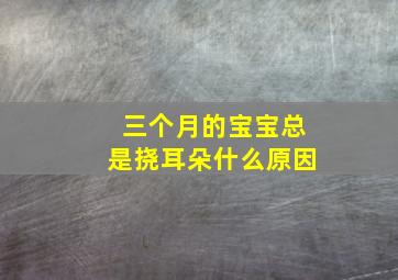 三个月的宝宝总是挠耳朵什么原因