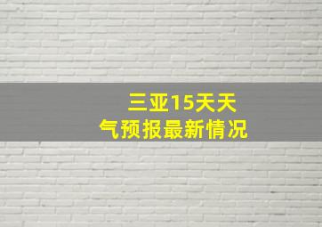 三亚15天天气预报最新情况