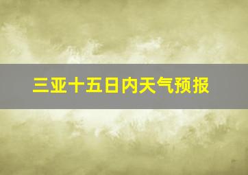 三亚十五日内天气预报