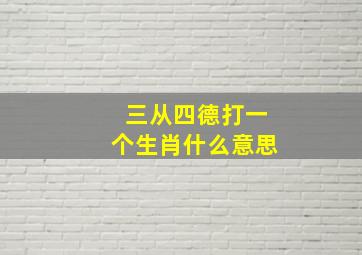 三从四德打一个生肖什么意思