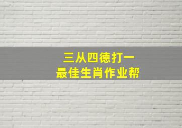 三从四德打一最佳生肖作业帮