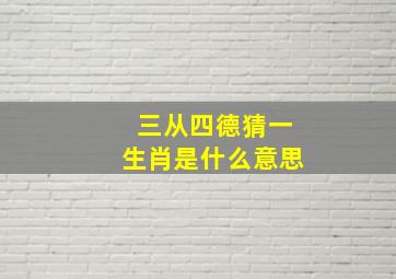 三从四德猜一生肖是什么意思