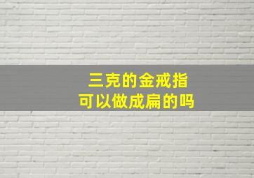 三克的金戒指可以做成扁的吗