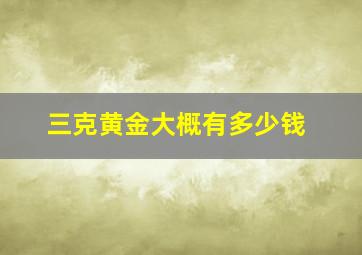 三克黄金大概有多少钱