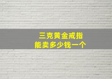 三克黄金戒指能卖多少钱一个