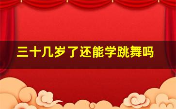 三十几岁了还能学跳舞吗