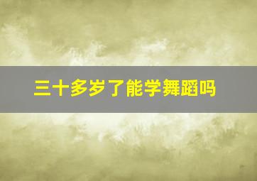 三十多岁了能学舞蹈吗