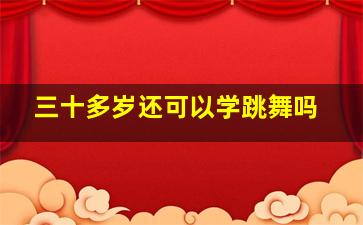 三十多岁还可以学跳舞吗