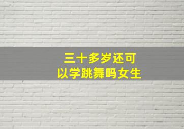 三十多岁还可以学跳舞吗女生