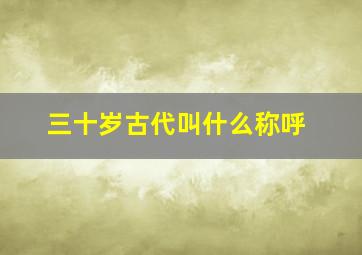 三十岁古代叫什么称呼