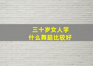 三十岁女人学什么舞蹈比较好