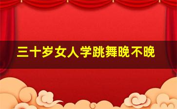 三十岁女人学跳舞晚不晚