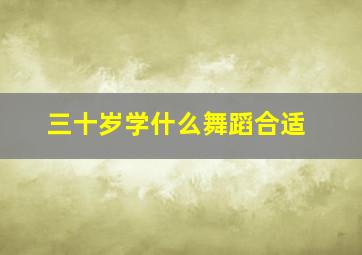 三十岁学什么舞蹈合适