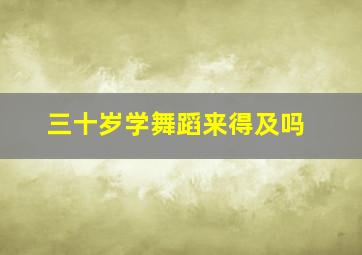 三十岁学舞蹈来得及吗