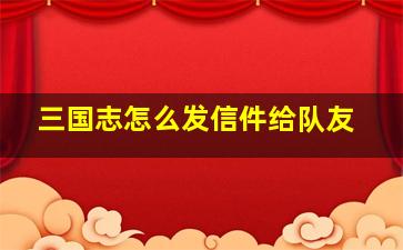 三国志怎么发信件给队友