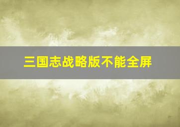 三国志战略版不能全屏