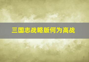 三国志战略版何为高战