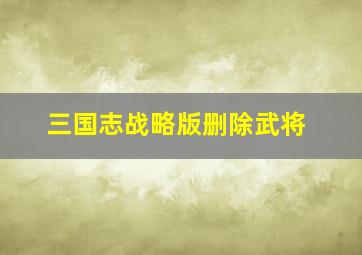 三国志战略版删除武将