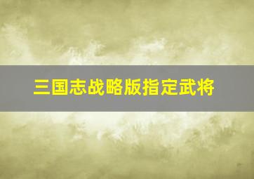 三国志战略版指定武将