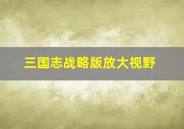 三国志战略版放大视野