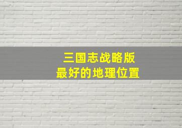 三国志战略版最好的地理位置