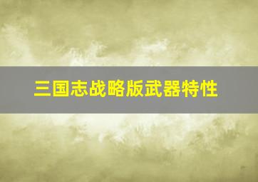 三国志战略版武器特性