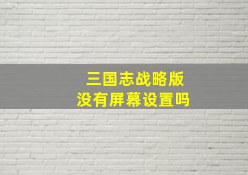 三国志战略版没有屏幕设置吗