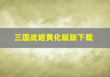 三国战姬黄化版版下载