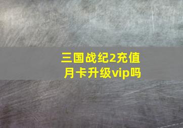 三国战纪2充值月卡升级vip吗