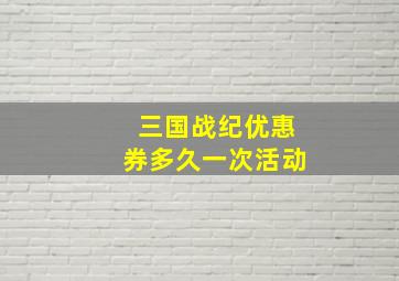 三国战纪优惠券多久一次活动