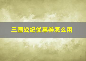 三国战纪优惠券怎么用