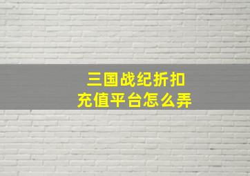 三国战纪折扣充值平台怎么弄