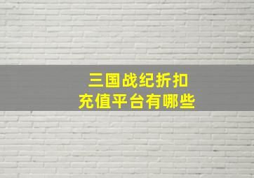 三国战纪折扣充值平台有哪些